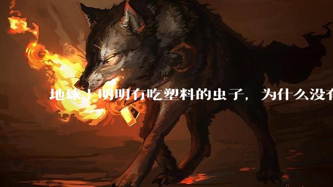 地球上明明有吃塑料的虫子，为什么没有普及？